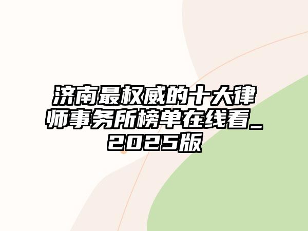 濟南最權威的十大律師事務所榜單在線看_2025版
