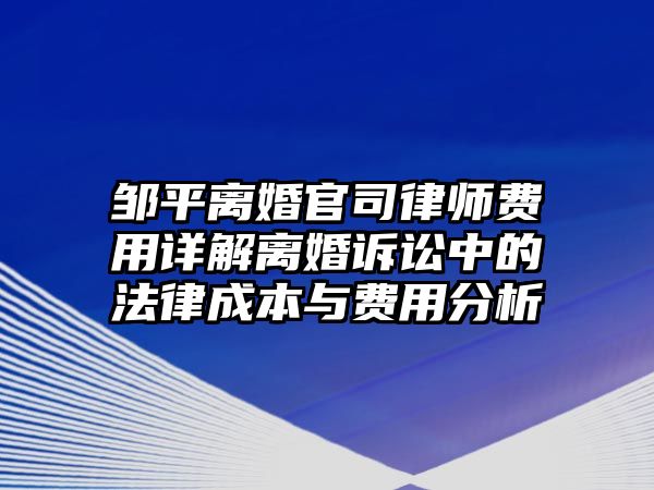 鄒平離婚官司律師費用詳解離婚訴訟中的法律成本與費用分析