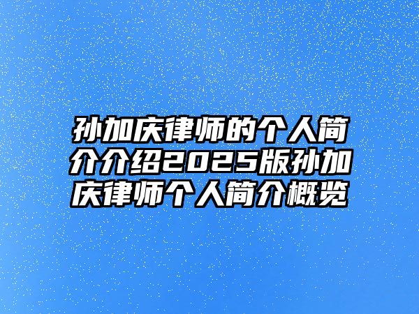 孫加慶律師的個人簡介介紹2025版孫加慶律師個人簡介概覽