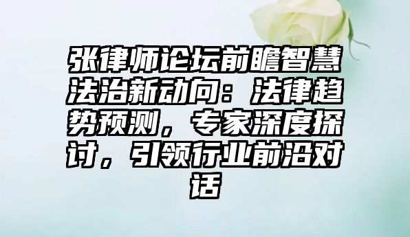 張律師論壇前瞻智慧法治新動向：法律趨勢預測，專家深度探討，引領行業前沿對話
