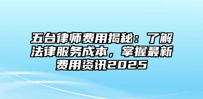 五臺律師費用揭秘：了解法律服務成本，掌握最新費用資訊2025