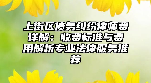 上街區債務糾紛律師費詳解：收費標準與費用解析專業法律服務推薦
