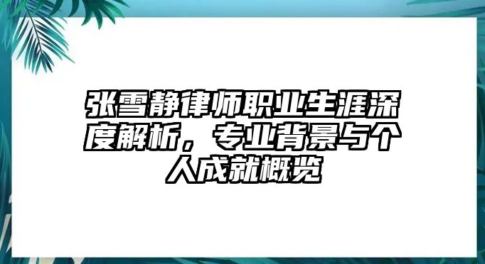 張雪靜律師職業生涯深度解析，專業背景與個人成就概覽