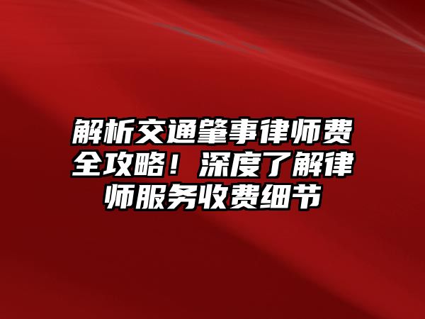 解析交通肇事律師費全攻略！深度了解律師服務收費細節