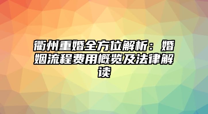 衢州重婚全方位解析：婚姻流程費用概覽及法律解讀