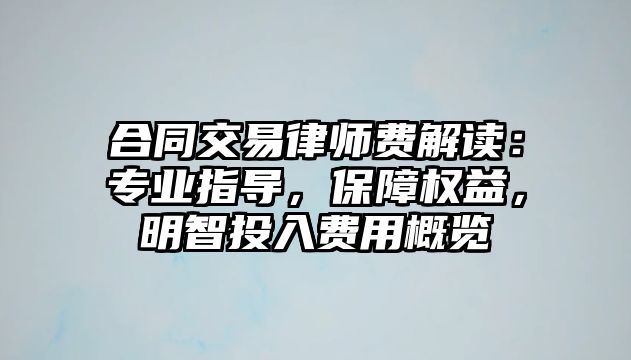 合同交易律師費解讀：專業(yè)指導(dǎo)，保障權(quán)益，明智投入費用概覽