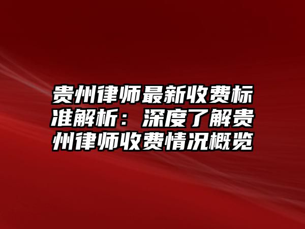 貴州律師最新收費標準解析：深度了解貴州律師收費情況概覽
