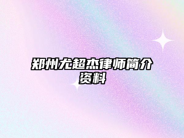 鄭州尤超杰律師簡介資料