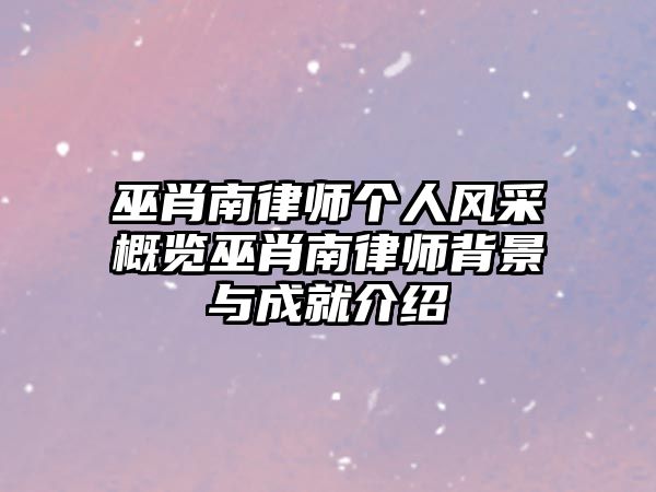 巫肖南律師個人風采概覽巫肖南律師背景與成就介紹