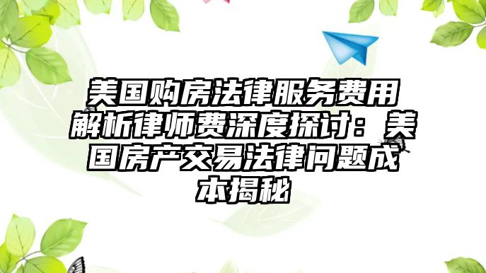 美國購房法律服務費用解析律師費深度探討：美國房產交易法律問題成本揭秘