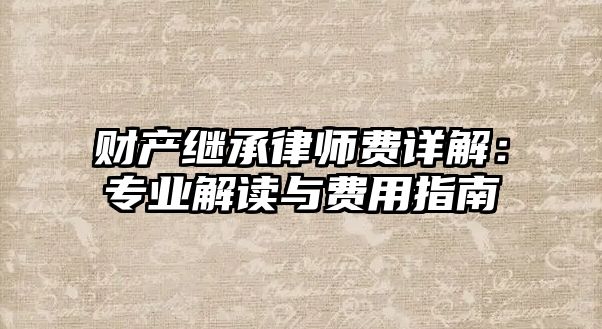 財產繼承律師費詳解：專業解讀與費用指南