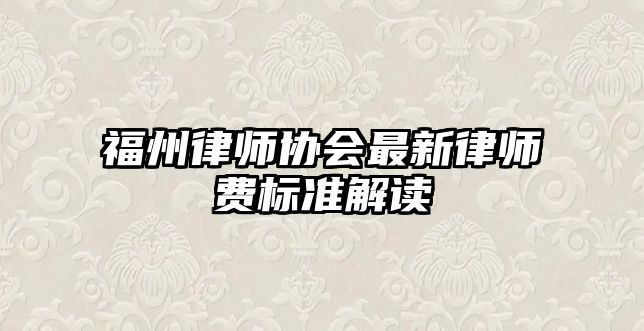 福州律師協(xié)會最新律師費標準解讀