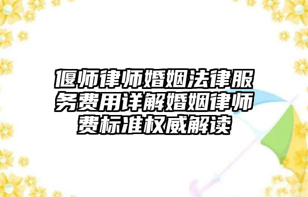 偃師律師婚姻法律服務費用詳解婚姻律師費標準權威解讀