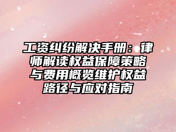 工資糾紛解決手冊：律師解讀權益保障策略與費用概覽維護權益路徑與應對指南