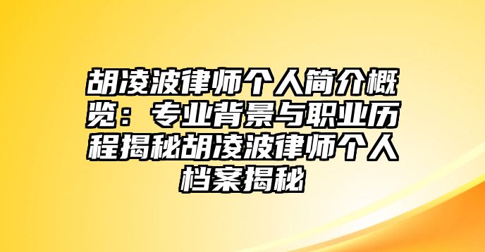 胡凌波律師個(gè)人簡介概覽：專業(yè)背景與職業(yè)歷程揭秘胡凌波律師個(gè)人檔案揭秘