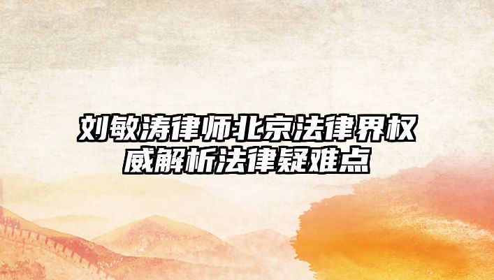 劉敏濤律師北京法律界權威解析法律疑難點