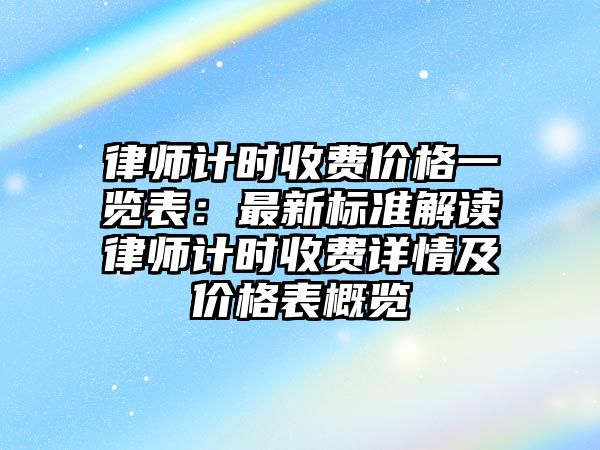 律師計時收費價格一覽表：最新標準解讀律師計時收費詳情及價格表概覽