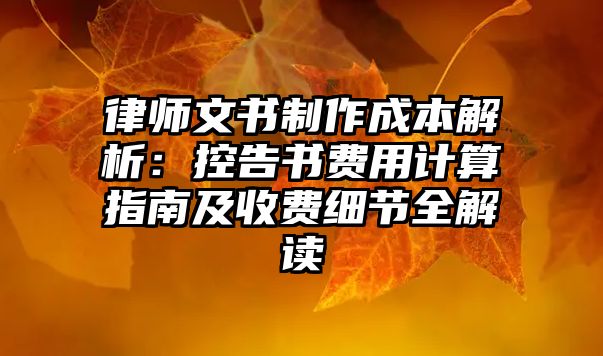 律師文書制作成本解析：控告書費用計算指南及收費細節全解讀