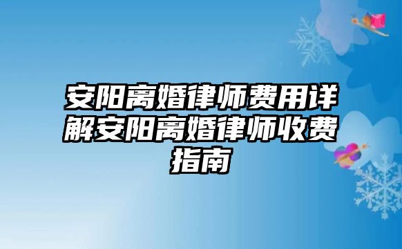 安陽離婚律師費用詳解安陽離婚律師收費指南