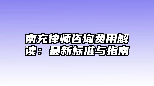 南充律師咨詢費用解讀：最新標準與指南
