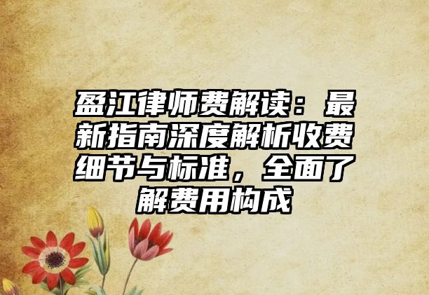 盈江律師費解讀：最新指南深度解析收費細節與標準，全面了解費用構成