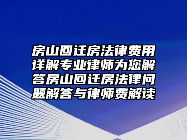 房山回遷房法律費用詳解專業律師為您解答房山回遷房法律問題解答與律師費解讀