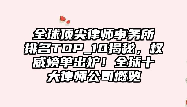 全球頂尖律師事務所排名TOP_10揭秘，權威榜單出爐！全球十大律師公司概覽