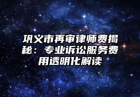 鞏義市再審律師費(fèi)揭秘：專業(yè)訴訟服務(wù)費(fèi)用透明化解讀