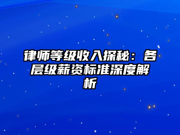 律師等級收入探秘：各層級薪資標(biāo)準(zhǔn)深度解析