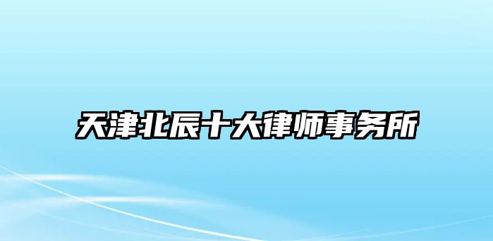天津北辰十大律師事務(wù)所