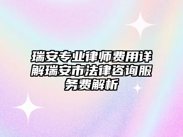 瑞安專業(yè)律師費用詳解瑞安市法律咨詢服務(wù)費解析