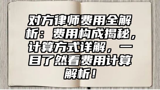 對方律師費用全解析：費用構成揭秘，計算方式詳解，一目了然看費用計算解析！