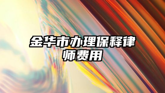 金華市辦理保釋律師費用