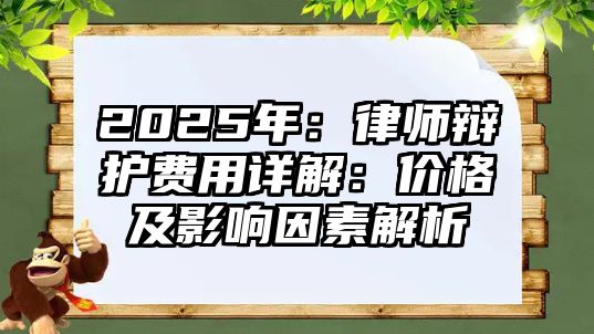 2025年：律師辯護(hù)費(fèi)用詳解：價(jià)格及影響因素解析