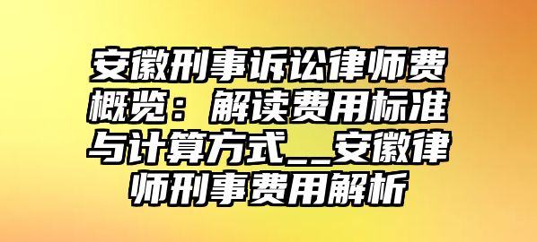 安徽刑事訴訟律師費概覽：解讀費用標準與計算方式__安徽律師刑事費用解析