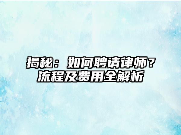 揭秘：如何聘請律師？流程及費用全解析