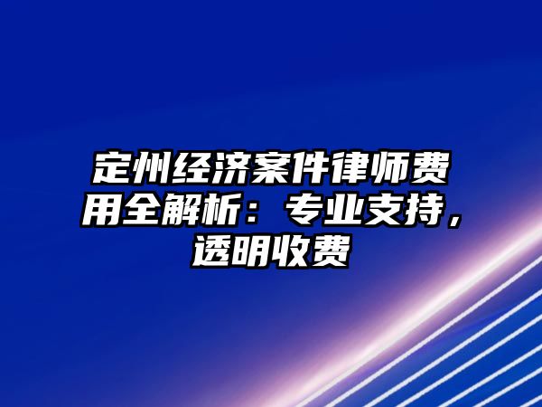 定州經(jīng)濟(jì)案件律師費(fèi)用全解析：專業(yè)支持，透明收費(fèi)