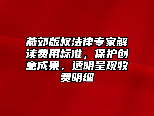 燕郊版權法律專家解讀費用標準，保護創意成果，透明呈現收費明細
