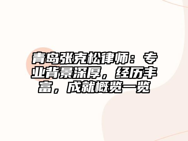 青島張克松律師：專業(yè)背景深厚，經(jīng)歷豐富，成就概覽一覽