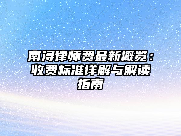 南潯律師費最新概覽：收費標準詳解與解讀指南