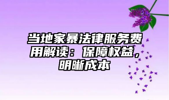 當地家暴法律服務費用解讀：保障權益，明晰成本
