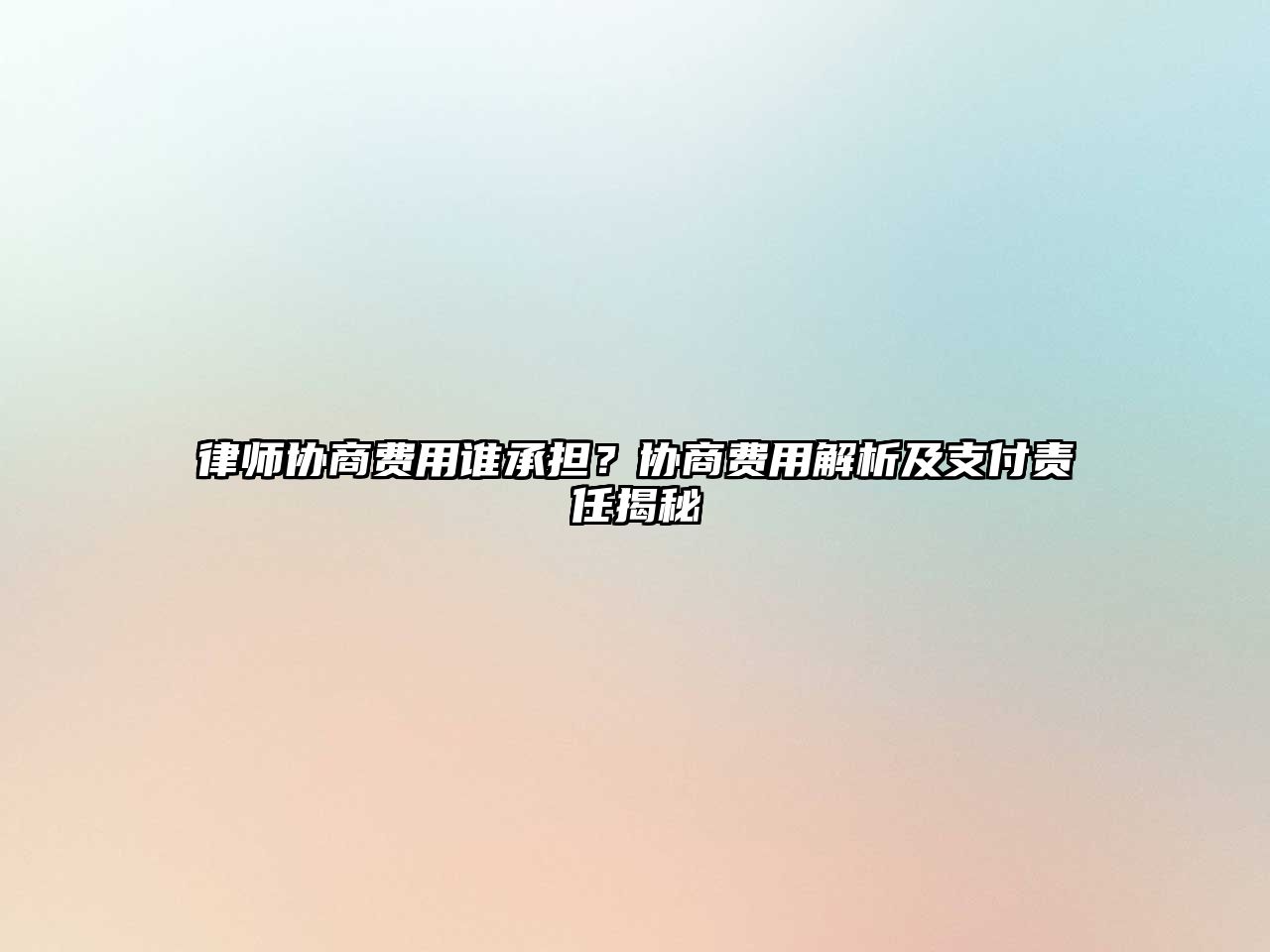 律師協(xié)商費(fèi)用誰承擔(dān)？協(xié)商費(fèi)用解析及支付責(zé)任揭秘