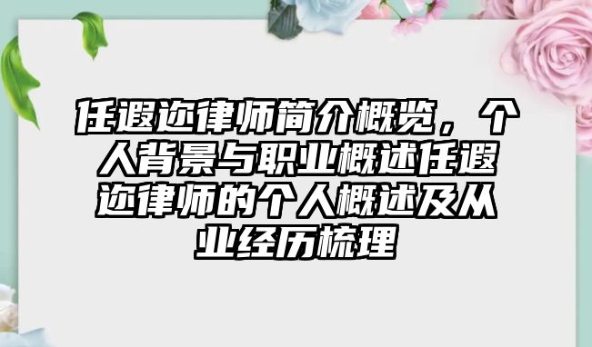 任遐邇律師簡介概覽，個人背景與職業(yè)概述任遐邇律師的個人概述及從業(yè)經(jīng)歷梳理