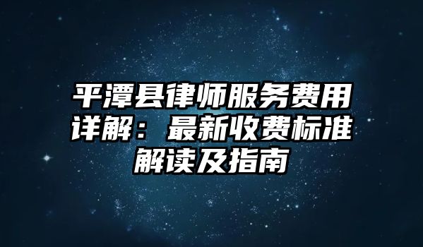 平潭縣律師服務(wù)費(fèi)用詳解：最新收費(fèi)標(biāo)準(zhǔn)解讀及指南
