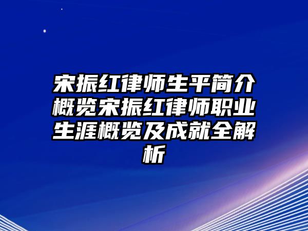 宋振紅律師生平簡介概覽宋振紅律師職業生涯概覽及成就全解析