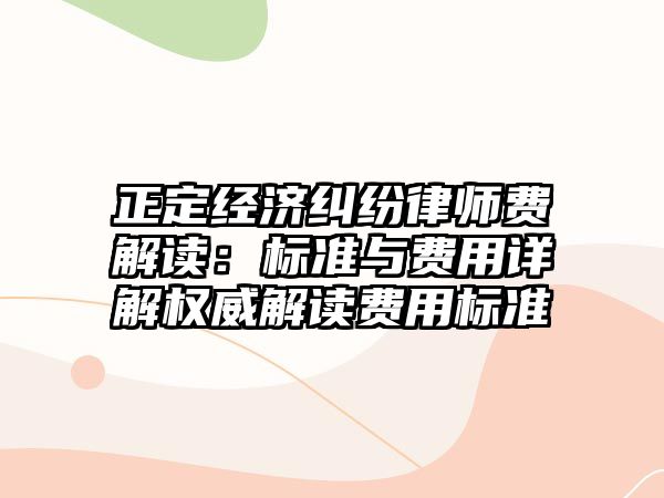 正定經濟糾紛律師費解讀：標準與費用詳解權威解讀費用標準