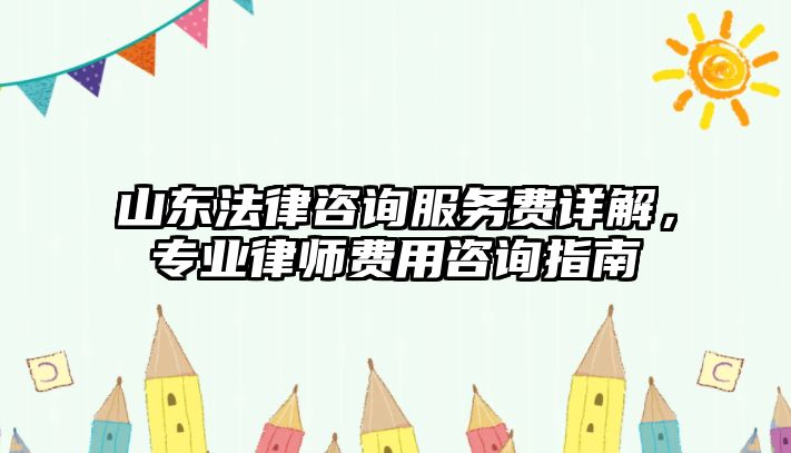 山東法律咨詢服務(wù)費(fèi)詳解，專業(yè)律師費(fèi)用咨詢指南