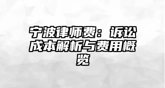 寧波律師費：訴訟成本解析與費用概覽