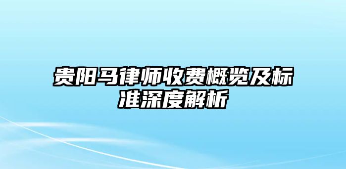 貴陽馬律師收費概覽及標準深度解析