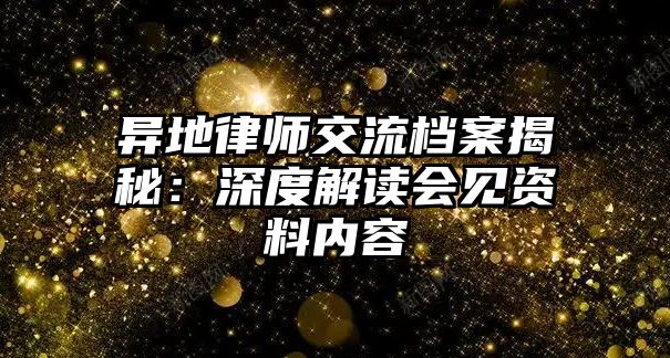 異地律師交流檔案揭秘：深度解讀會見資料內容